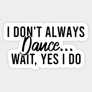 I Don't Always Dance Wait Yes I Do Sticker